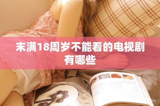 末满18周岁不能看的电视剧有哪些