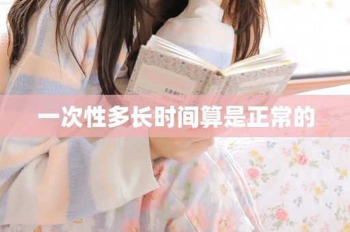 一次性多长时间算是正常的