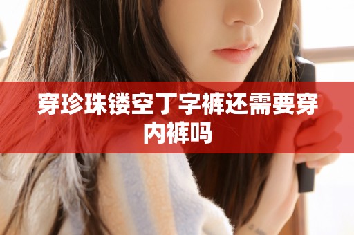 穿珍珠镂空丁字裤还需要穿内裤吗