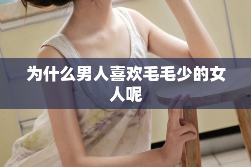 为什么男人喜欢毛毛少的女人呢