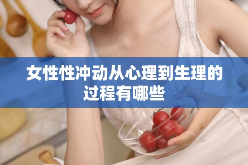 女性性冲动从心理到生理的过程有哪些