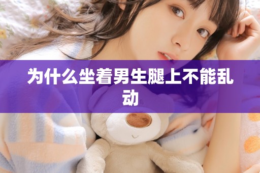 为什么坐着男生腿上不能乱动