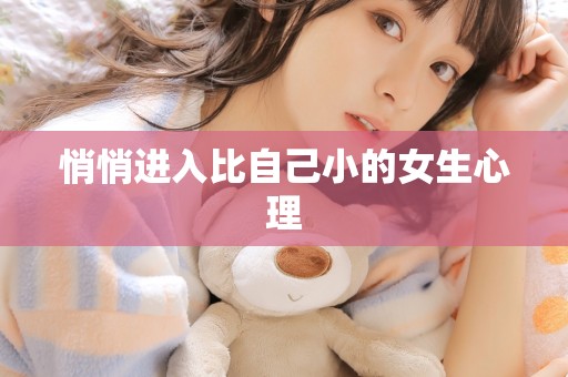 悄悄进入比自己小的女生心理